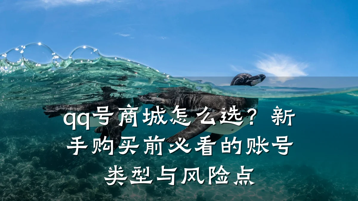 qq号商城怎么选?新手购买前必看的账号类型与风险点