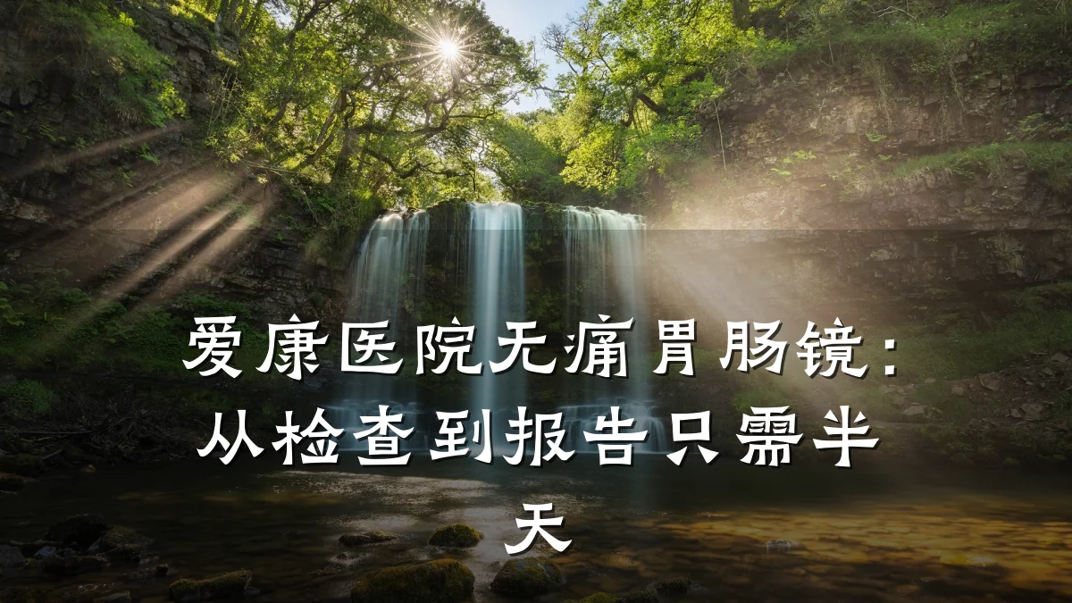 爱康医院无痛胃肠镜:从检查到报告只需半天