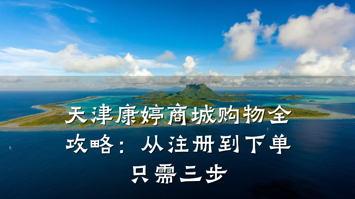天津康婷商城购物全攻略:从注册到下单只需三步