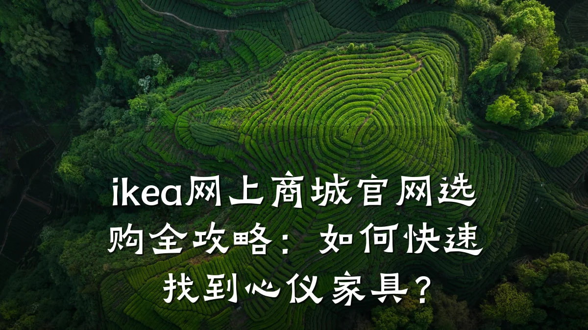 ikea网上商城官网选购全攻略:如何快速找到心仪家具?