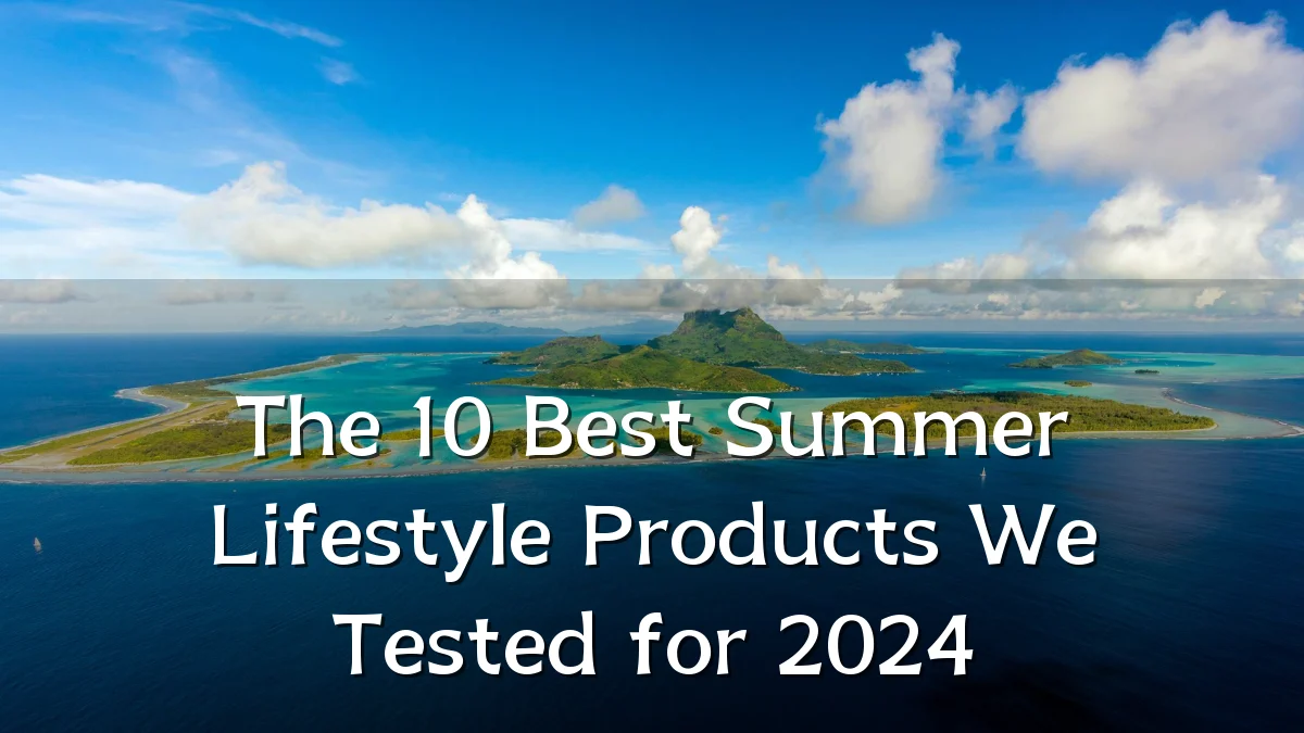 The 10 Best Summer Lifestyle Products We Tested for 2024