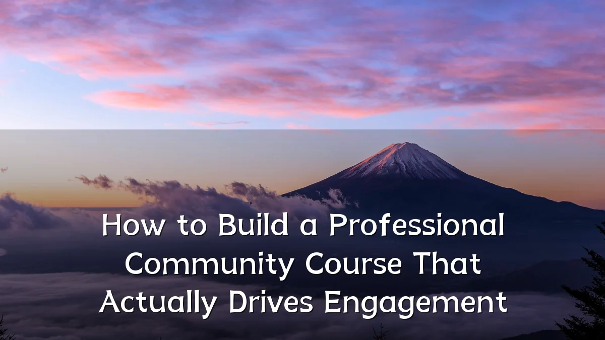 How to Build a Professional Community Course That Actually Drives Engagement