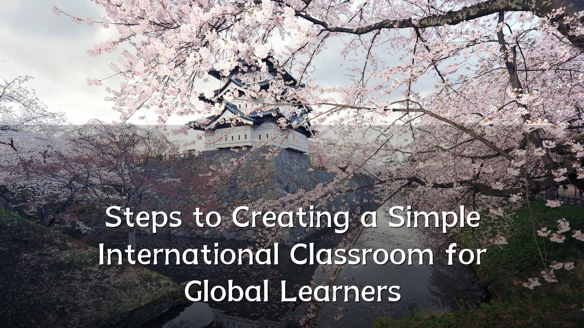 Steps to Creating a Simple International Classroom for Global Learners
