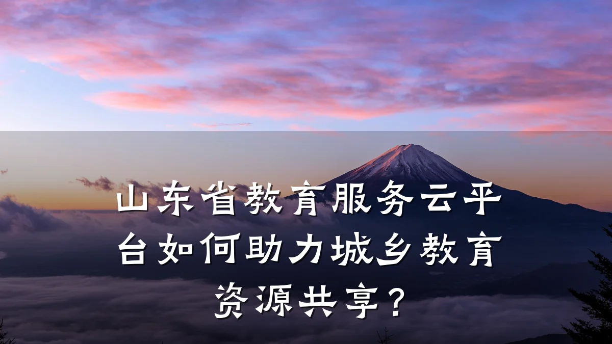 山东省教育服务云平台如何助力城乡教育资源共享？
