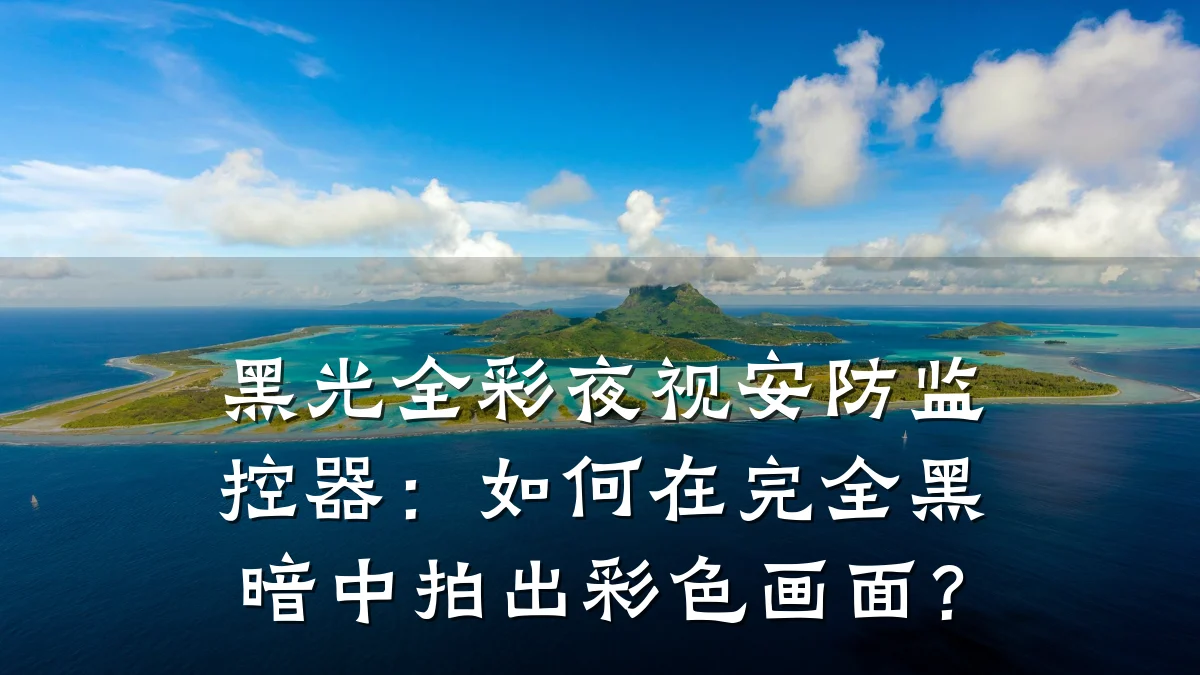 黑光全彩夜视安防监控器：如何在完全黑暗中拍出彩色画面？