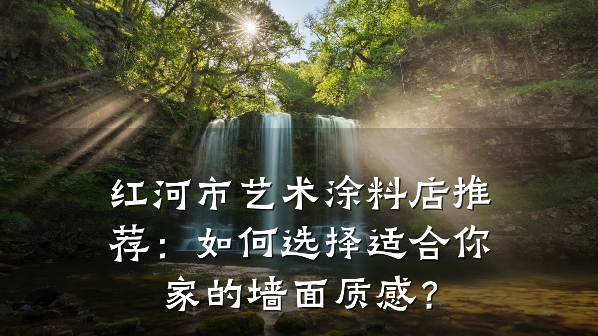 红河市艺术涂料店推荐:如何选择适合你家的墙面质感?