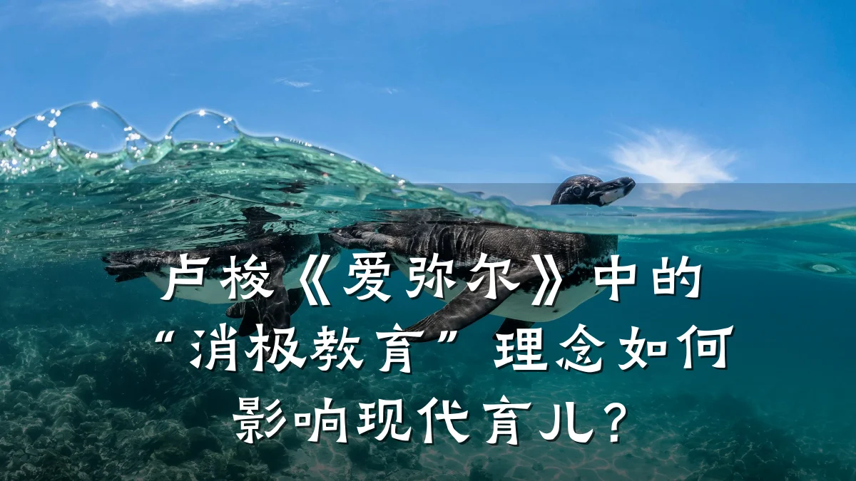 卢梭《爱弥尔》中的“消极教育”理念如何影响现代育儿？