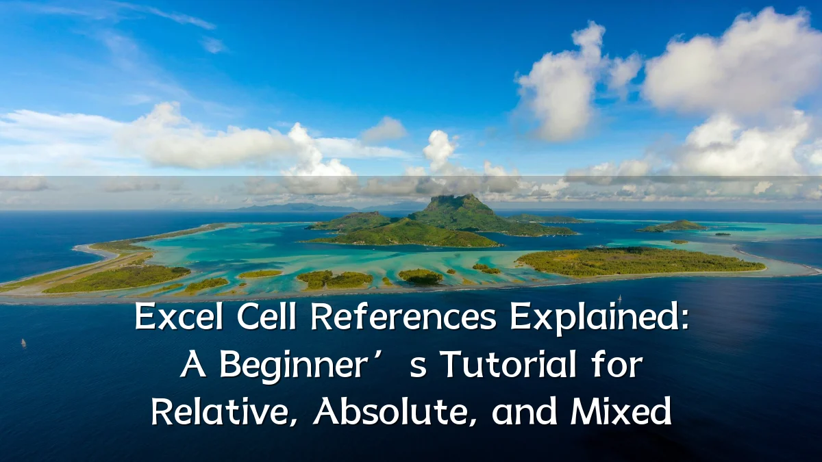 Excel Cell References Explained: A Beginner’s Tutorial for Relative, Absolute, and Mixed