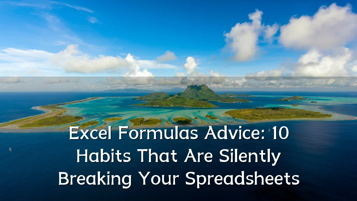 Excel Formulas Advice: 10 Habits That Are Silently Breaking Your Spreadsheets