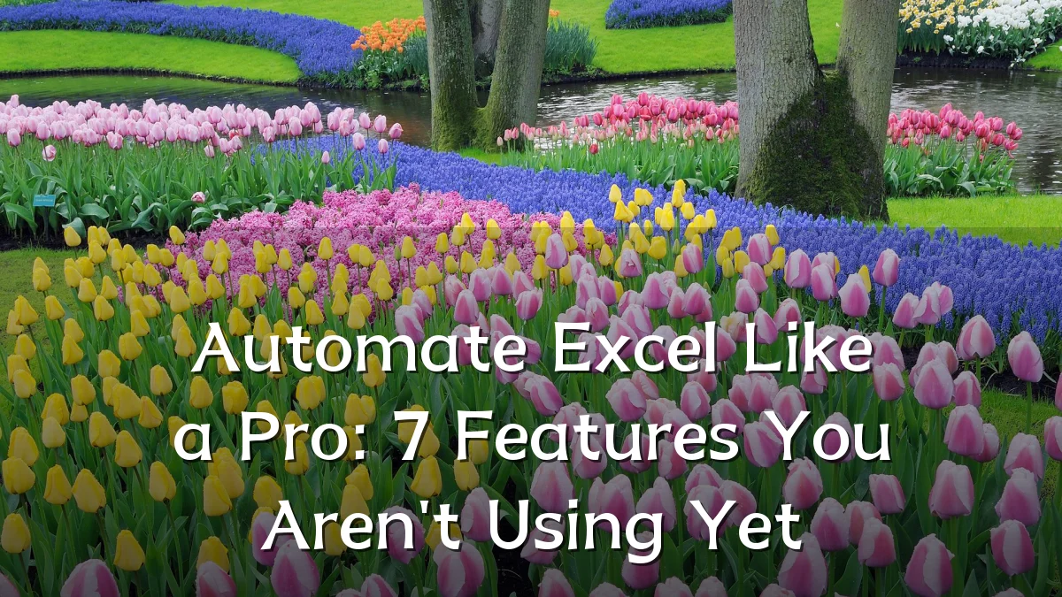 Automate Excel Like a Pro: 7 Features You Aren't Using Yet
