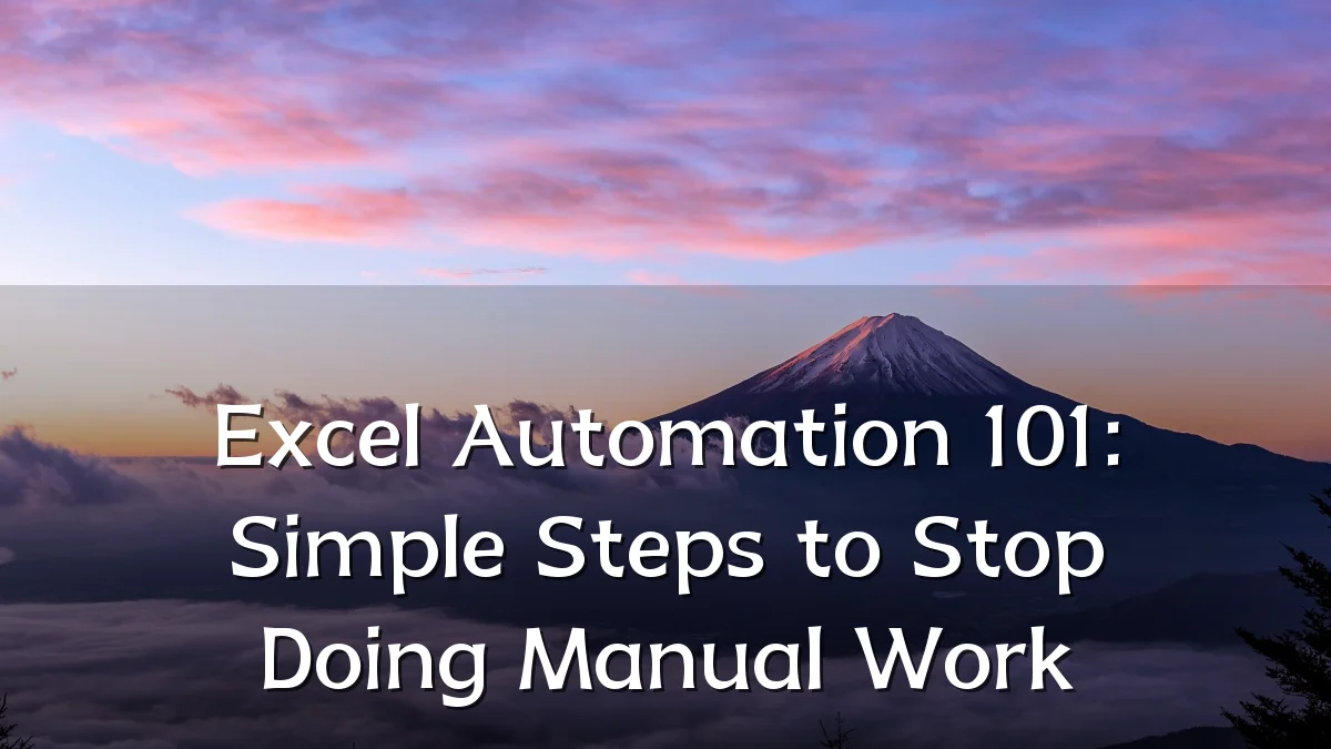 Excel Automation 101: Simple Steps to Stop Doing Manual Work