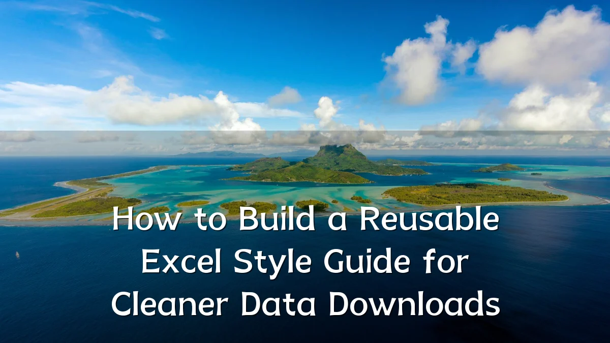 How to Build a Reusable Excel Style Guide for Cleaner Data Downloads