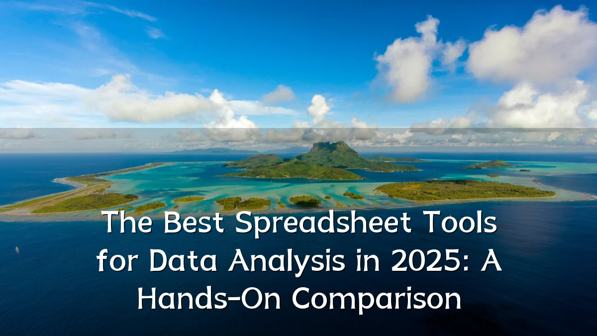 The Best Spreadsheet Tools for Data Analysis in 2025: A Hands-On Comparison