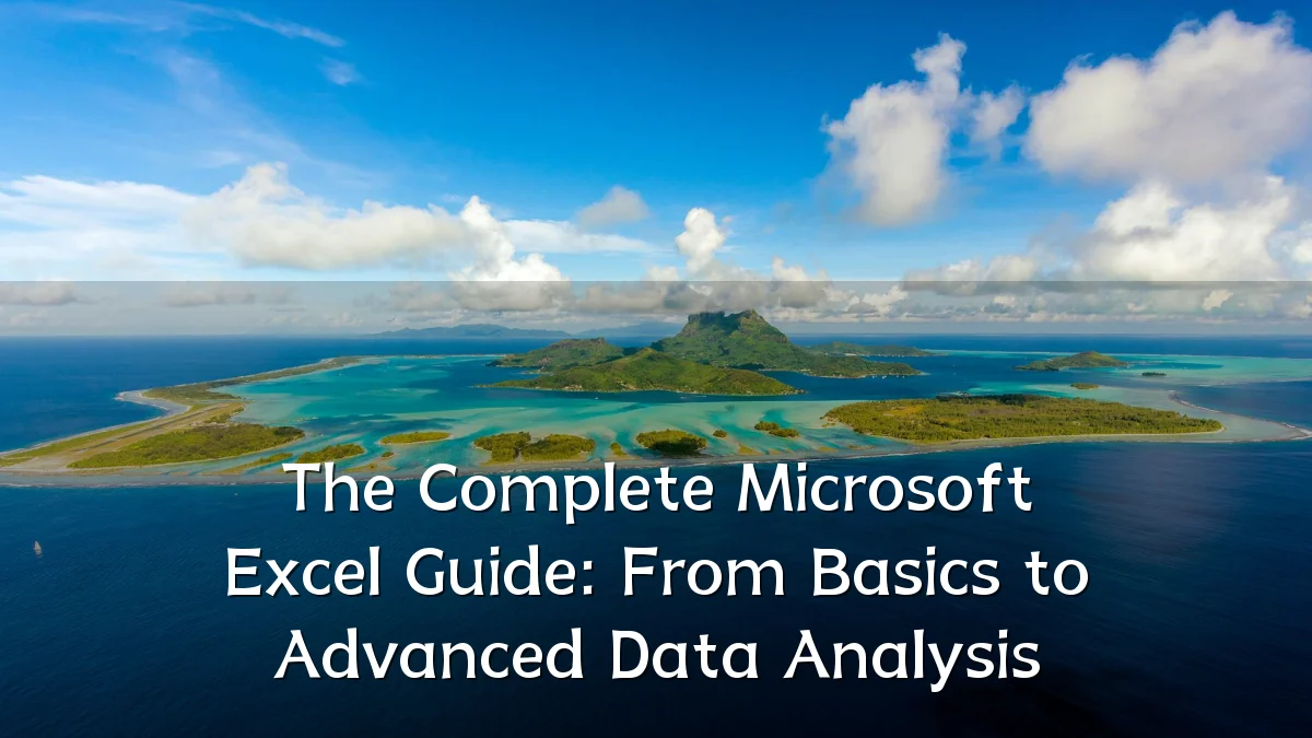 The Complete Microsoft Excel Guide: From Basics to Advanced Data Analysis
